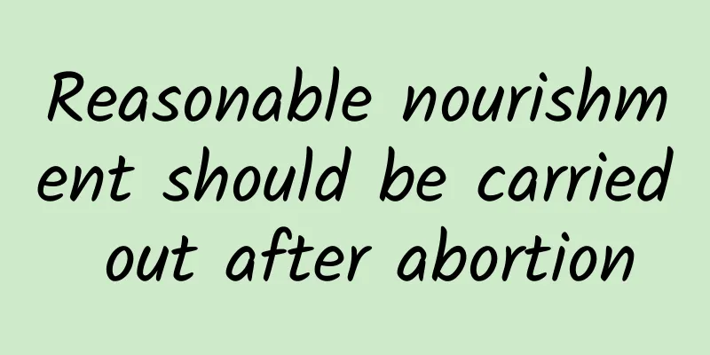 Reasonable nourishment should be carried out after abortion