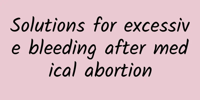 Solutions for excessive bleeding after medical abortion