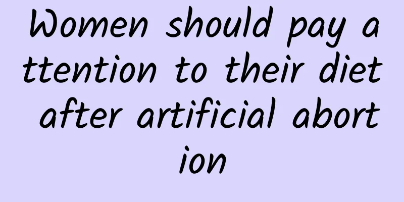 Women should pay attention to their diet after artificial abortion