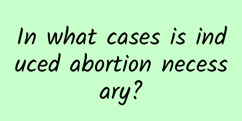 In what cases is induced abortion necessary?