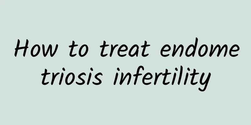 How to treat endometriosis infertility
