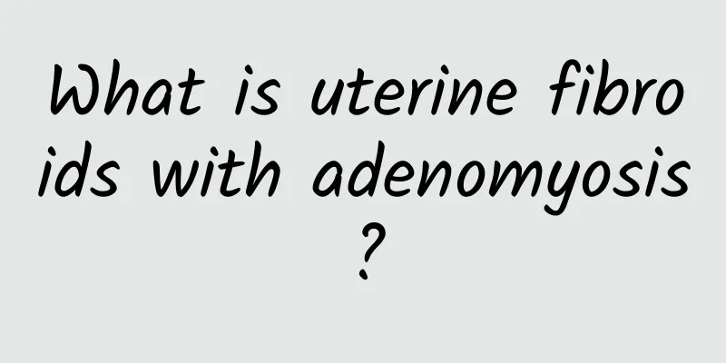 What is uterine fibroids with adenomyosis?