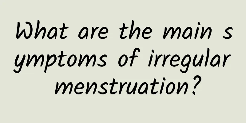 What are the main symptoms of irregular menstruation?