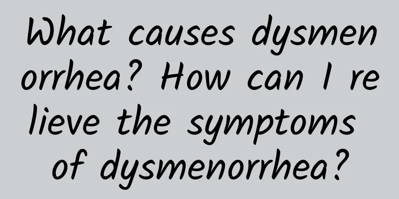 What causes dysmenorrhea? How can I relieve the symptoms of dysmenorrhea?