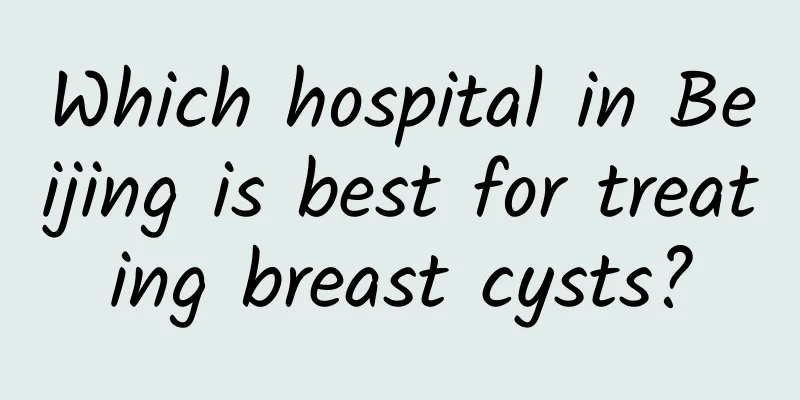 Which hospital in Beijing is best for treating breast cysts?