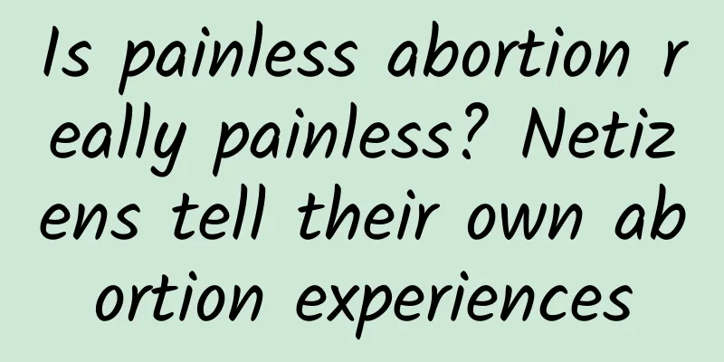 Is painless abortion really painless? Netizens tell their own abortion experiences