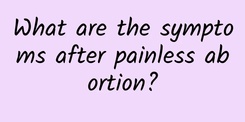 What are the symptoms after painless abortion?
