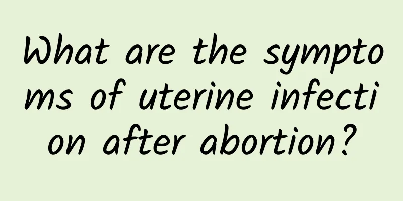 What are the symptoms of uterine infection after abortion?