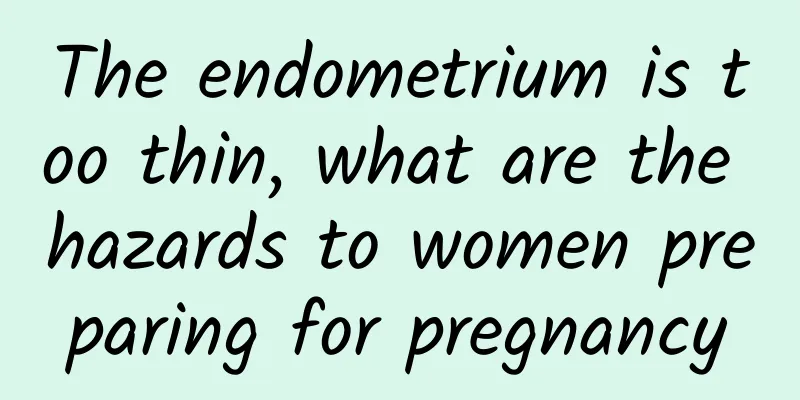 The endometrium is too thin, what are the hazards to women preparing for pregnancy