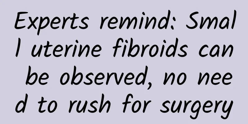 Experts remind: Small uterine fibroids can be observed, no need to rush for surgery