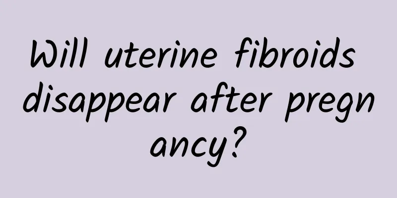 Will uterine fibroids disappear after pregnancy?
