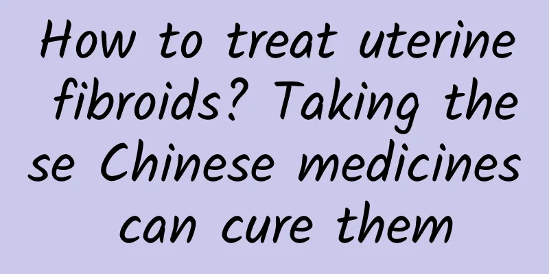 How to treat uterine fibroids? Taking these Chinese medicines can cure them