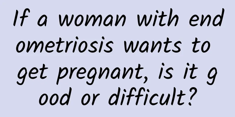 If a woman with endometriosis wants to get pregnant, is it good or difficult?