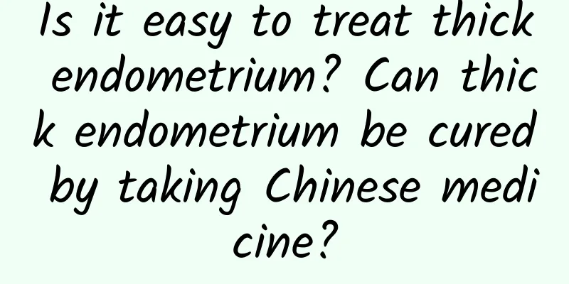 Is it easy to treat thick endometrium? Can thick endometrium be cured by taking Chinese medicine?