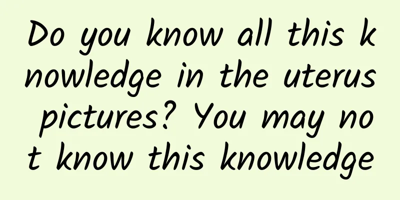 Do you know all this knowledge in the uterus pictures? You may not know this knowledge
