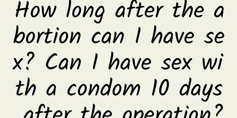 How long after the abortion can I have sex? Can I have sex with a condom 10 days after the operation?