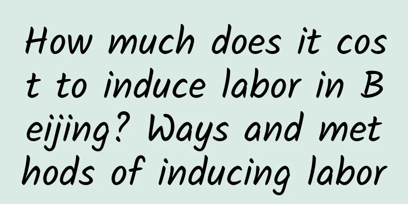 How much does it cost to induce labor in Beijing? Ways and methods of inducing labor