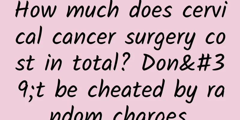 How much does cervical cancer surgery cost in total? Don't be cheated by random charges.