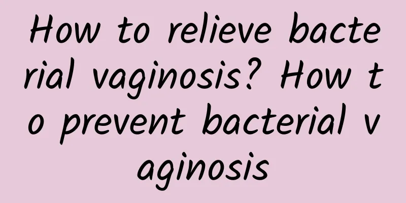 How to relieve bacterial vaginosis? How to prevent bacterial vaginosis