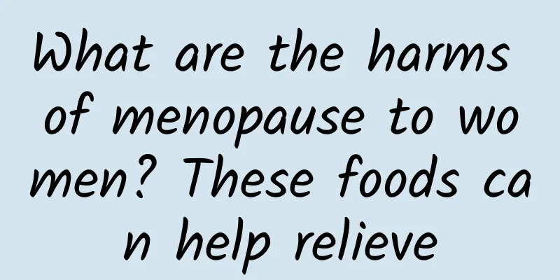 What are the harms of menopause to women? These foods can help relieve