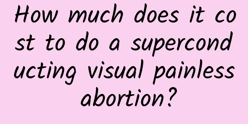 How much does it cost to do a superconducting visual painless abortion?