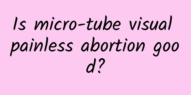 Is micro-tube visual painless abortion good?