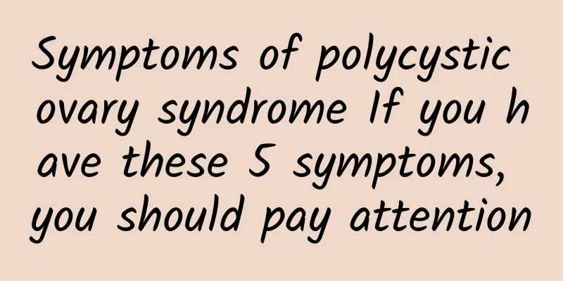 Symptoms of polycystic ovary syndrome If you have these 5 symptoms, you should pay attention