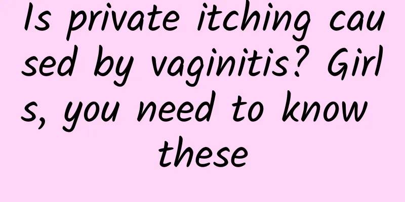 Is private itching caused by vaginitis? Girls, you need to know these