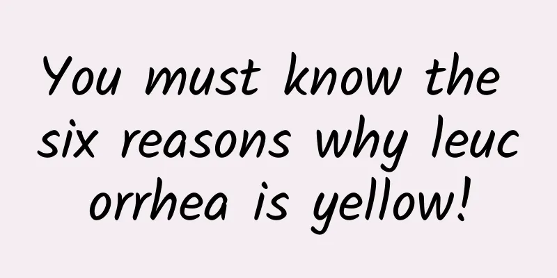 You must know the six reasons why leucorrhea is yellow!