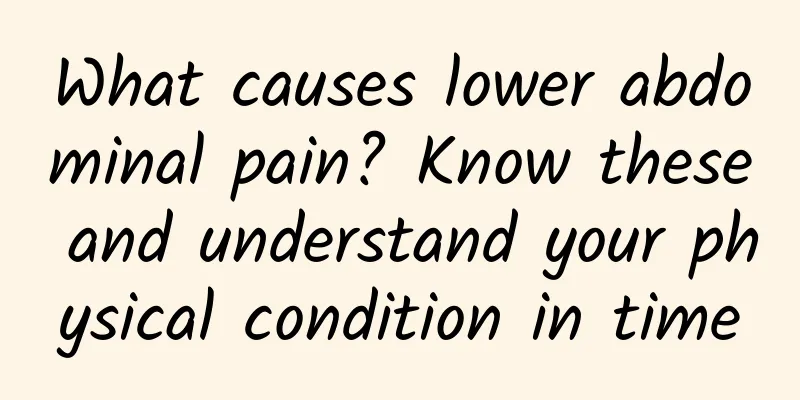 What causes lower abdominal pain? Know these and understand your physical condition in time