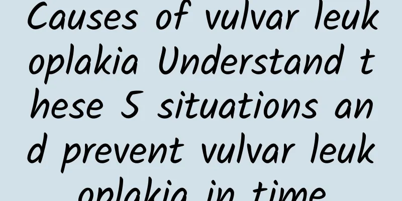 Causes of vulvar leukoplakia Understand these 5 situations and prevent vulvar leukoplakia in time