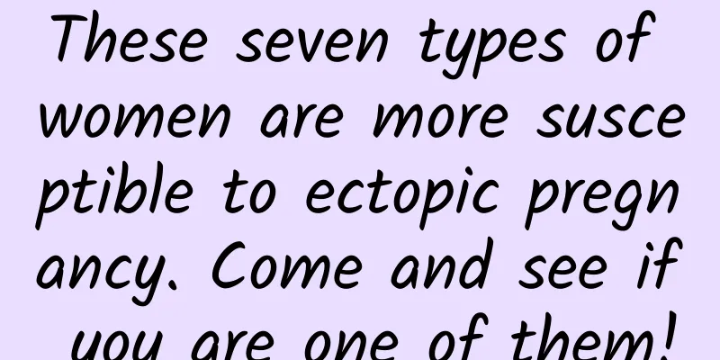 These seven types of women are more susceptible to ectopic pregnancy. Come and see if you are one of them!
