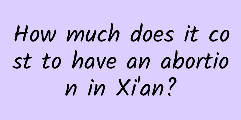 How much does it cost to have an abortion in Xi'an?
