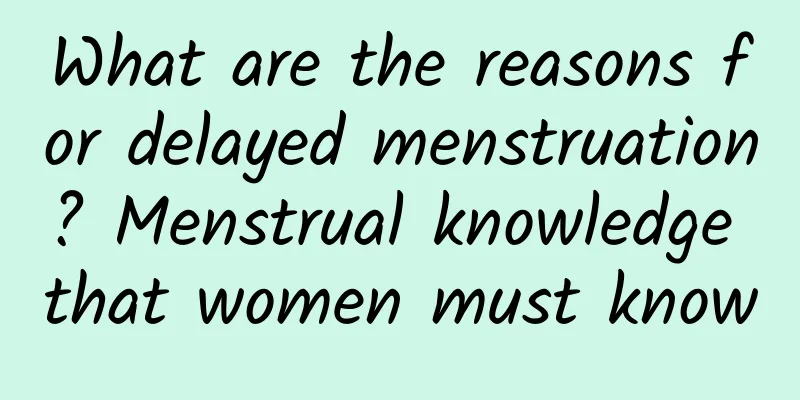 What are the reasons for delayed menstruation? Menstrual knowledge that women must know