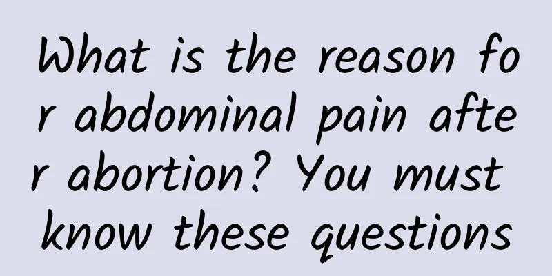 What is the reason for abdominal pain after abortion? You must know these questions