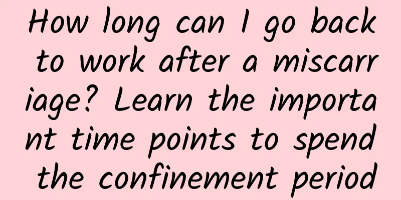 How long can I go back to work after a miscarriage? Learn the important time points to spend the confinement period