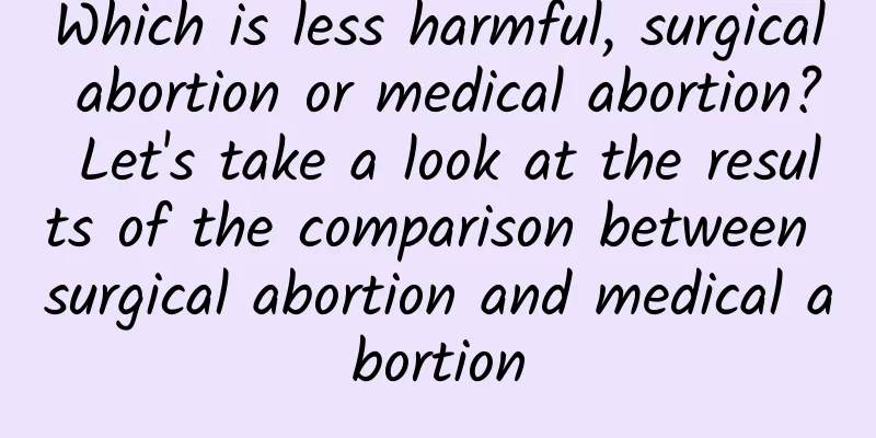 Which is less harmful, surgical abortion or medical abortion? Let's take a look at the results of the comparison between surgical abortion and medical abortion