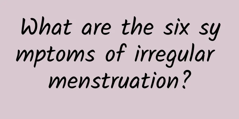 What are the six symptoms of irregular menstruation?
