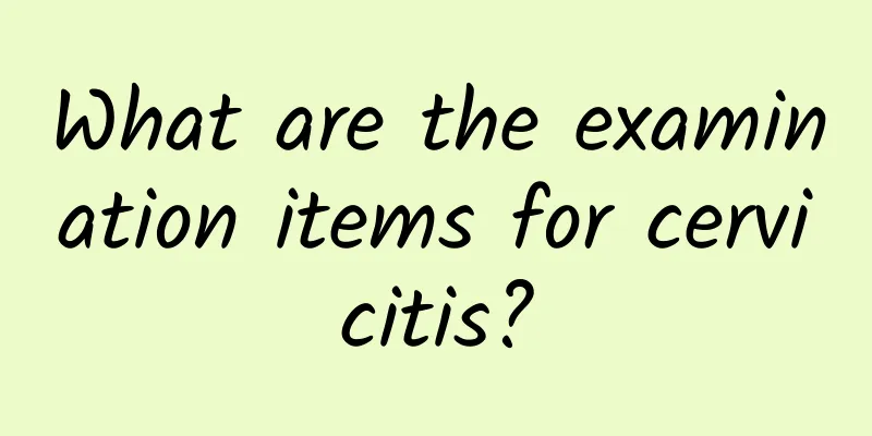 What are the examination items for cervicitis?