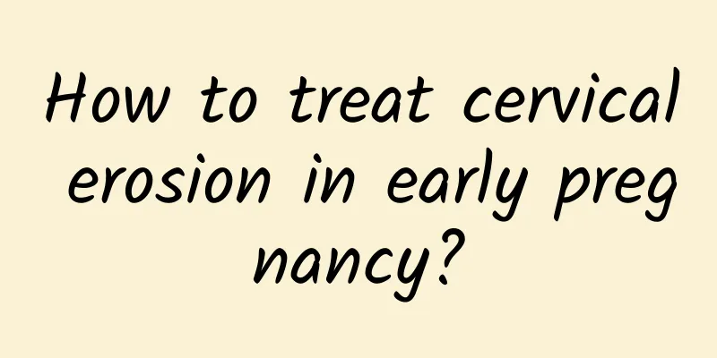 How to treat cervical erosion in early pregnancy?