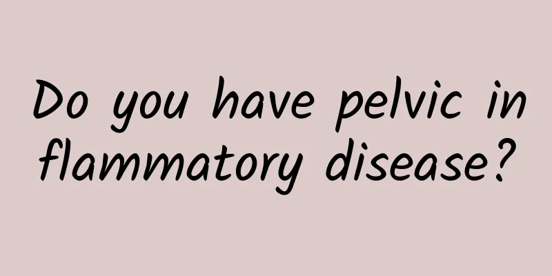 Do you have pelvic inflammatory disease?
