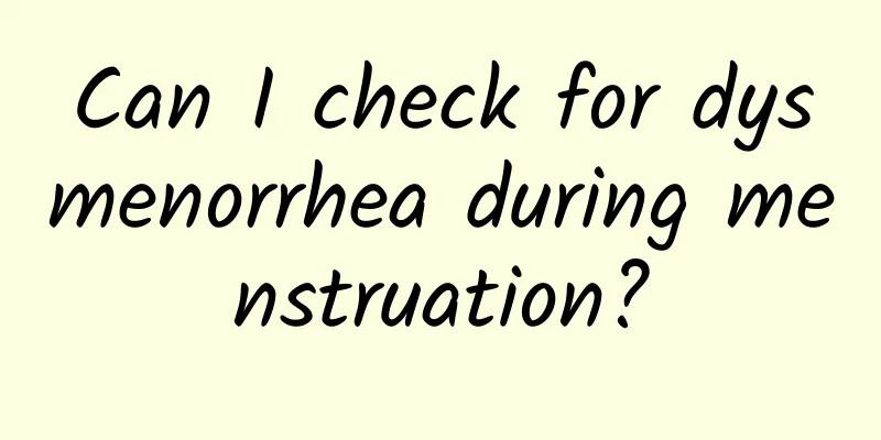 Can I check for dysmenorrhea during menstruation?