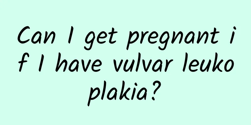 Can I get pregnant if I have vulvar leukoplakia?