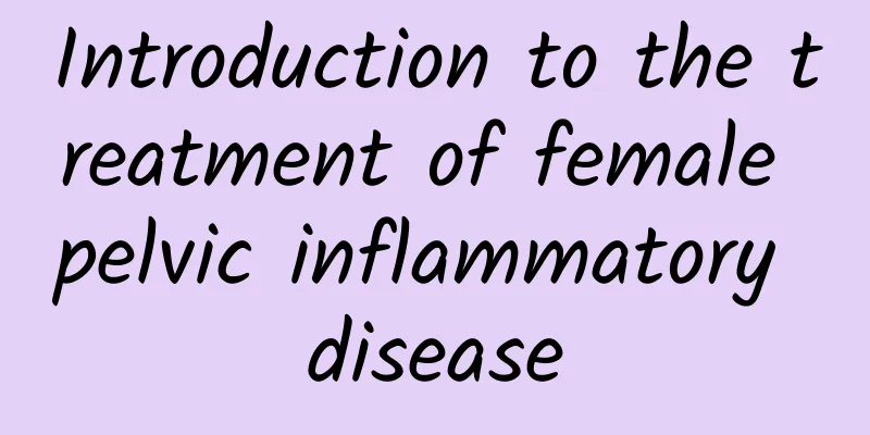 Introduction to the treatment of female pelvic inflammatory disease