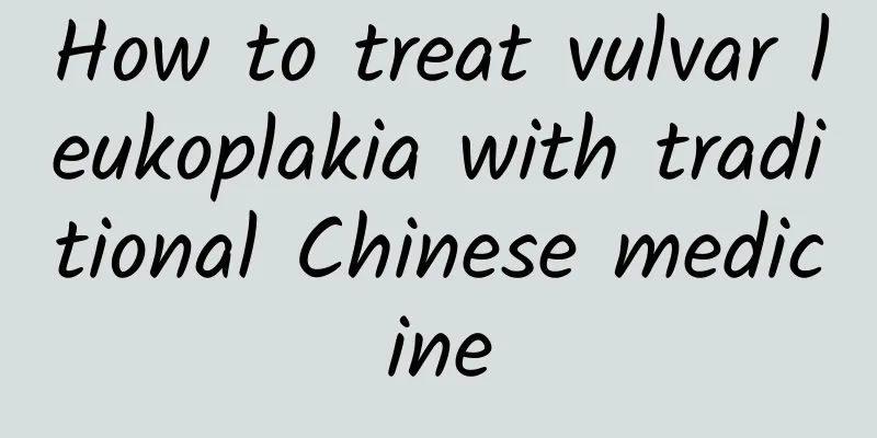 How to treat vulvar leukoplakia with traditional Chinese medicine
