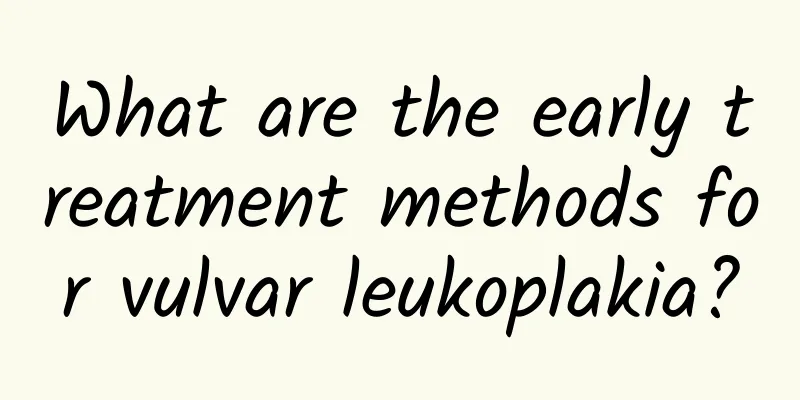 What are the early treatment methods for vulvar leukoplakia?