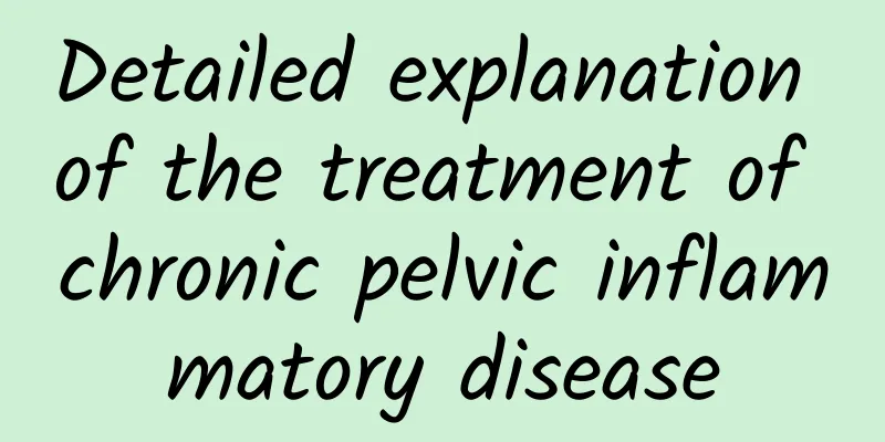 Detailed explanation of the treatment of chronic pelvic inflammatory disease
