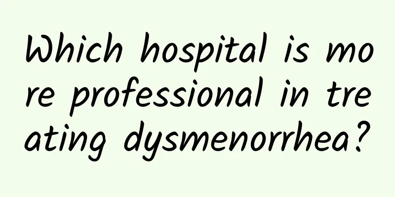 Which hospital is more professional in treating dysmenorrhea?