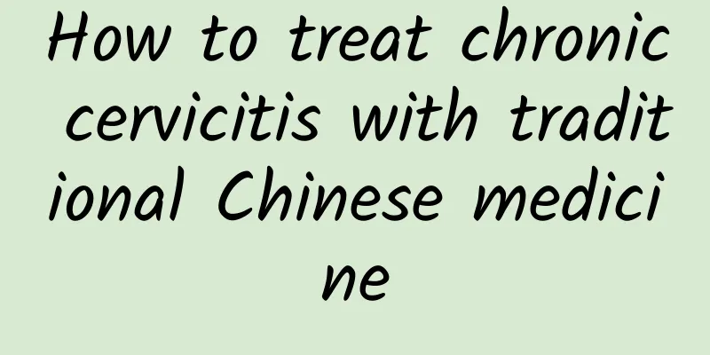 How to treat chronic cervicitis with traditional Chinese medicine