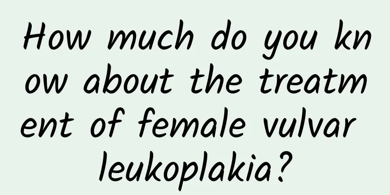 How much do you know about the treatment of female vulvar leukoplakia?